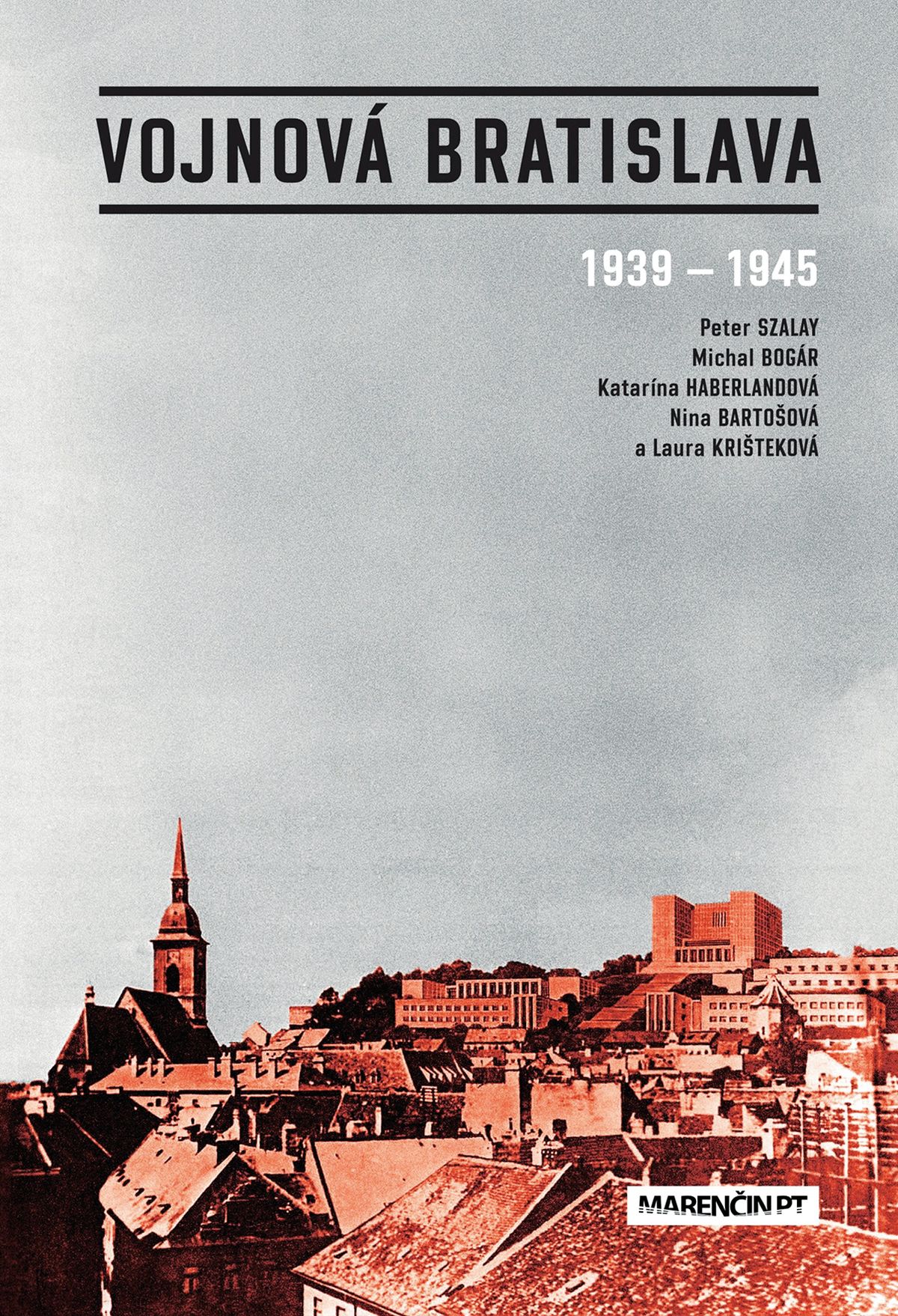 Vojnová Bratislava, 1939-1945. Autori: Peter Szalay, Michal Bogár, Nina Bartošová, Katarína Haberlandová, Laura Krišteková. 